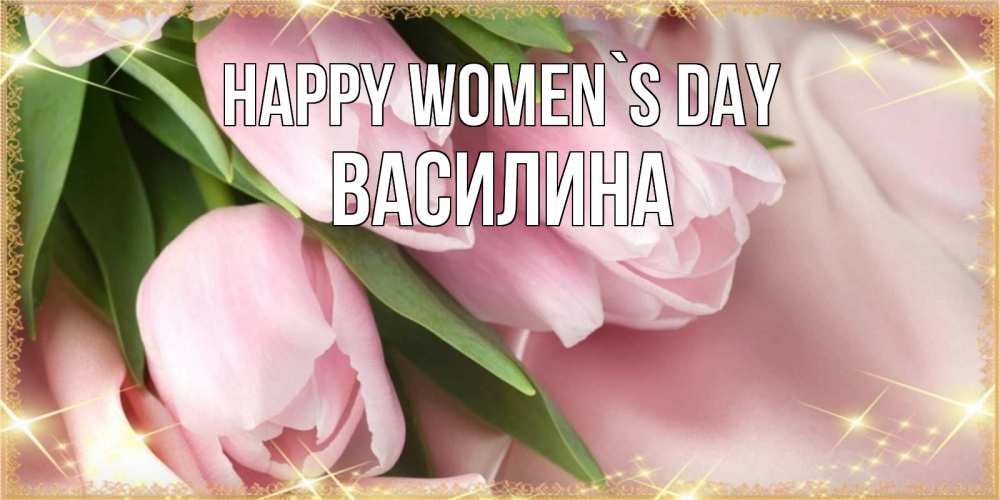 Greetings card с именем, Василина happy women`s day поздравления с международным женским днем Greetings with text for free download 